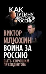 Виктор Илюхин: Война за Россию. Быть хорошим президентом