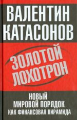 Валентин Катасонов: Золотой лохотрон. Новый мировой порядок как финансовая пирамида
