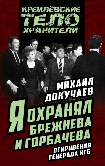 Михаил Докучаев: Я охранял Брежнева и Горбачева. Откровения генерала КГБ