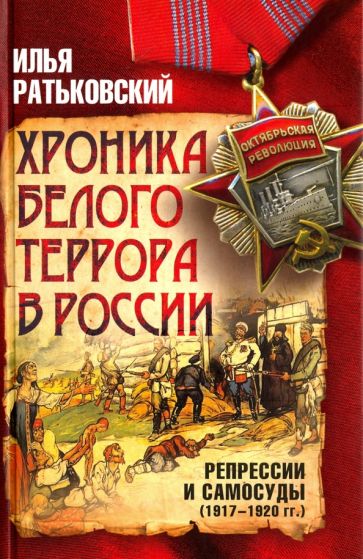 Илья Ратьковский: Хроника белого террора в России. Репрессии и самосуды (1917 - 1920 гг)