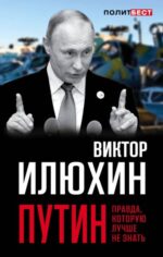 Виктор Илюхин: Путин. Правда, которую лучше не знать
