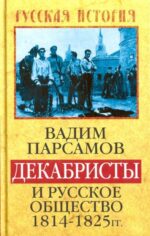 Вадим Парсамов: Декабристы и русское общество 1814-1825 гг.
