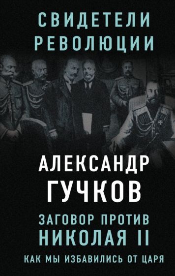 Александр Гучков: Заговор против Николая II. Как мы избавились от царя