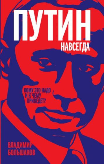 Владимир Большаков: Путин навсегда. Кому это надо и к чему приведет?