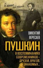Викентий Вересаев: Пушкин в воспоминаниях современников - друзей, врагов, знакомых...