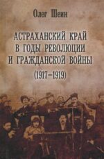 Олег Шеин: Астраханский край в годы революции и гражданской войны (1917-1919)