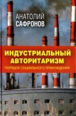 Анатолий Сафронов: Индустриальный авторитаризм. Порядок социального принуждения