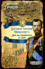 Александр Гучков: Заговор против Николая II. Как мы избавились от царя