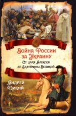 Андрей Дикий: Война России за Украину. От царя Алексея до Екатерины Великой