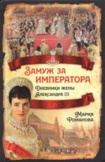 Мария Романова: Замуж за императора. Дневники жены Александра III