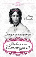 Мария Романова: Замуж за императора. Дневники жены Александра III 