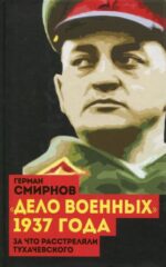 Герман Смирнов: "Дело военных" 1937 года. За что расстреляли Тухачевского