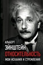 Альберт Эйнштейн: Относительность. Мои искания и стремления