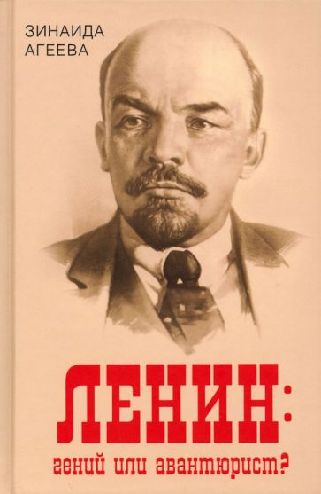 Зинаида Агеева: Ленин. Гений или авантюрист?