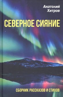 Анатолий Хитров: Северное сияние. Сборник рассказов и стихов