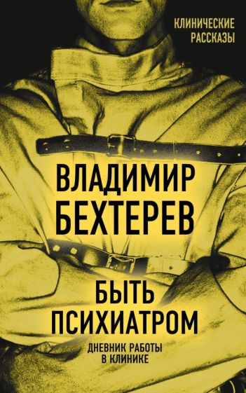Владимир Бехтерев: Быть психиатром. Дневник работы в клинике