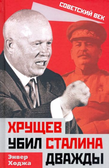 Энвер Ходжа: Хрущев убил Сталина дважды