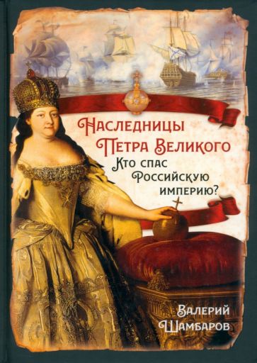 Валерий Шамбаров: Наследницы Петра Великого. Кто спас Российскую империю?